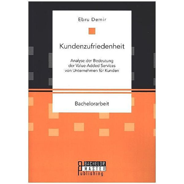 Bachelorarbeit / Kundenzufriedenheit: Analyse der Bedeutung der Value-Added Services von Unternehmen für Kunden, Ebru Demir