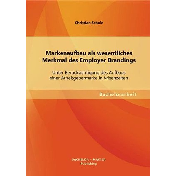 Bachelorarbeit / Markenaufbau als wesentliches Merkmal des Employer Brandings, Christian Schulz