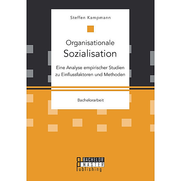Bachelorarbeit / Organisationale Sozialisation: Eine Analyse empirischer Studien zu Einflussfaktoren und Methoden, Steffen Kampmann
