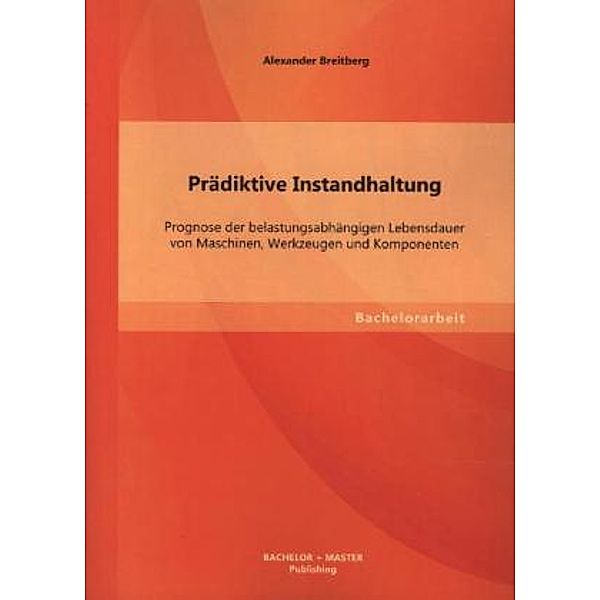 Bachelorarbeit / Prädiktive Instandhaltung: Prognose der belastungsabhängigen Lebensdauer von Maschinen, Werkzeugen und Komponenten, Alexander Breitberg