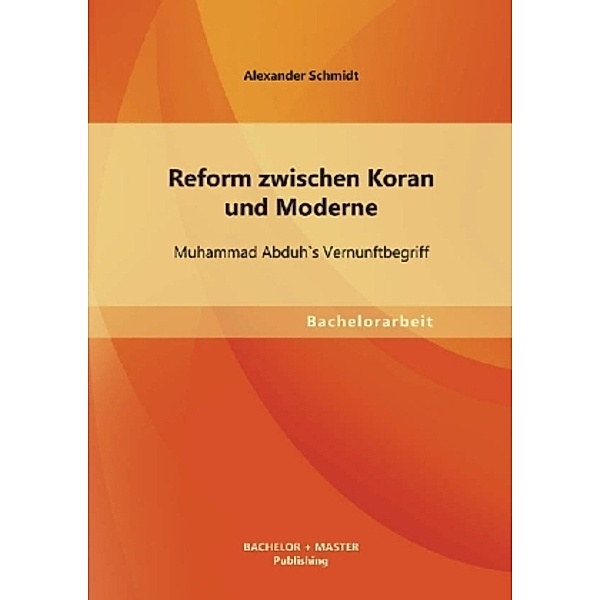 Bachelorarbeit / Reform zwischen Koran und Moderne, Alexander Schmidt