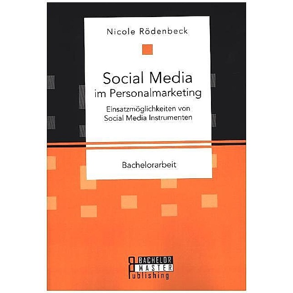Bachelorarbeit / Social Media im Personalmarketing: Einsatzmöglichkeiten von Social Media Instrumenten, Nicole Rödenbeck