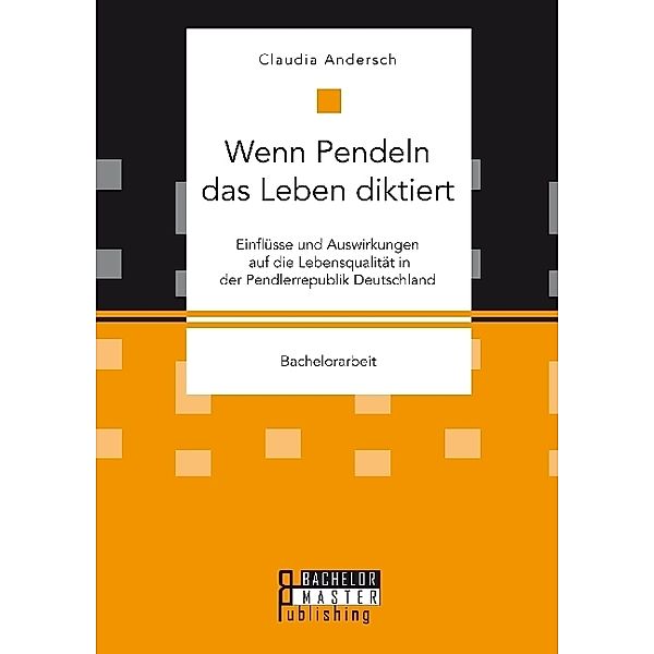 Bachelorarbeit / Wenn Pendeln das Leben diktiert. Einflüsse und Auswirkungen auf die Lebensqualität in der Pendlerrepublik Deutschland, Claudia Andersch