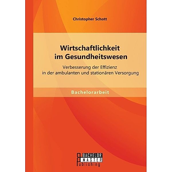 Bachelorarbeit / Wirtschaftlichkeit im Gesundheitswesen: Verbesserung der Effizienz in der ambulanten und stationären Versorgung, Christopher Schott