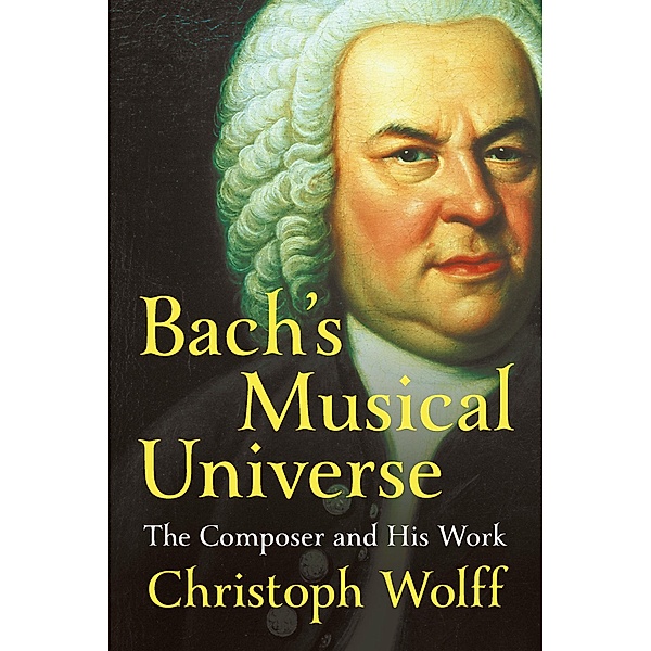 Bach's Musical Universe: The Composer and His Work, Christoph Wolff