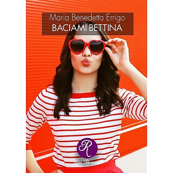Baciami, Bettina / R come Romance, Maria Benedetta Errigo