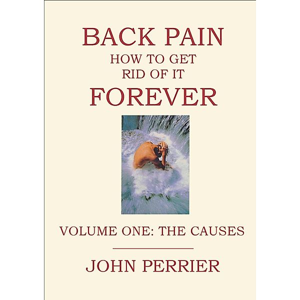 Back Pain: How to Get Rid of It Forever (Volume One: The Causes), John Perrier