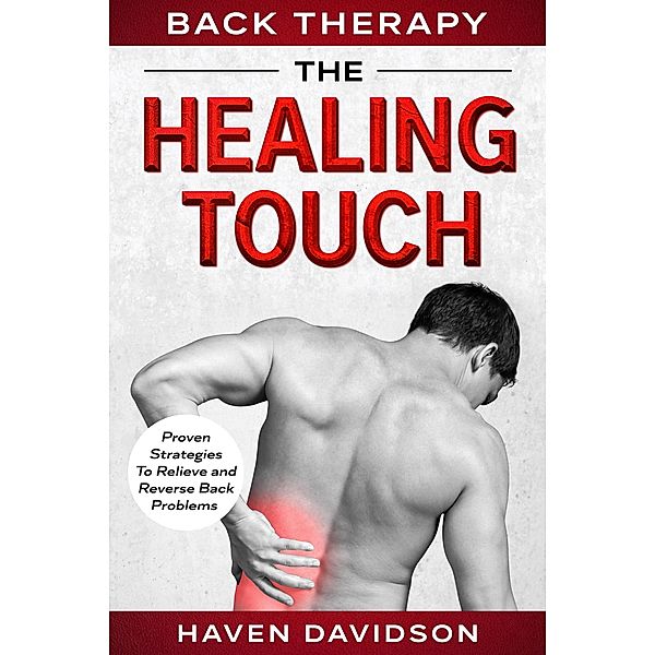 Back Therapy: The Healing Touch - Proven Strategies To Relieve and Reverse Back Problems, Haven Davidson