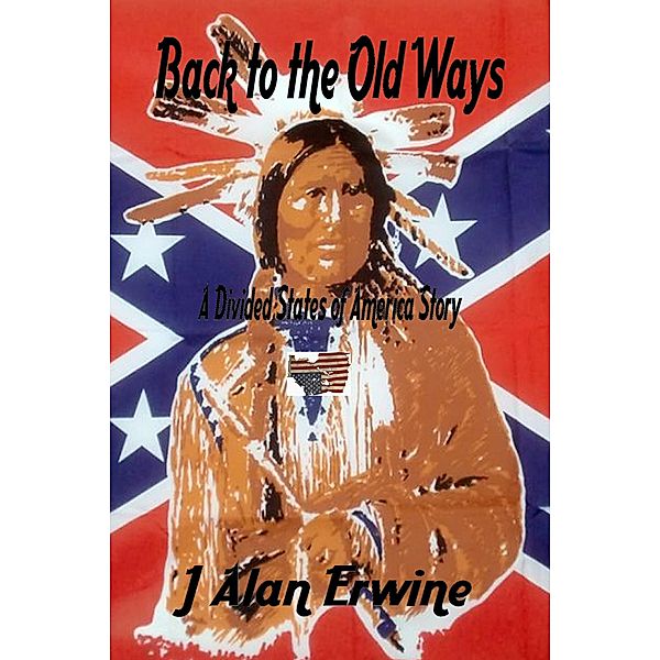 Back to the Old Ways (The Divided States of America, #10) / The Divided States of America, J Alan Erwine