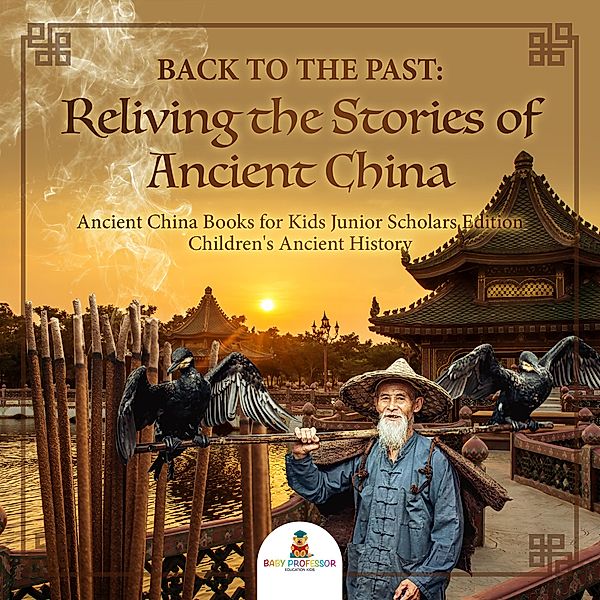 Back to the Past : Reliving the Stories of Ancient China | Ancient China Books for Kids Junior Scholars Edition | Children's Ancient History, Baby
