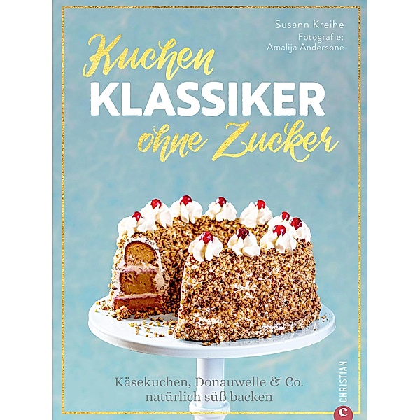 Backbuch: Kuchenklassiker - ohne Zucker! Endlich: 60 beliebte Rezepte als zuckerfrei-Variante., Susann Kreihe