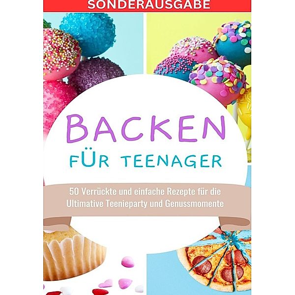 Backen für Teenager: 50 Verrückte und einfache Rezepte für die Ultimative Teenieparty und Genussmomente - SONDERAUSGABE MIT BACKTAGEBUCH, Young Hot Kitchen Team