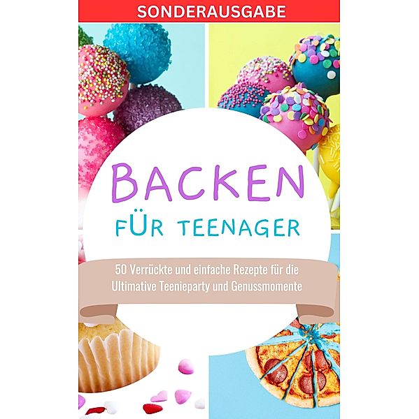 Backen für Teenager: 50 Verrückte und einfache Rezepte für die Ultimative Teenieparty und Genussmomente, Back Team 23