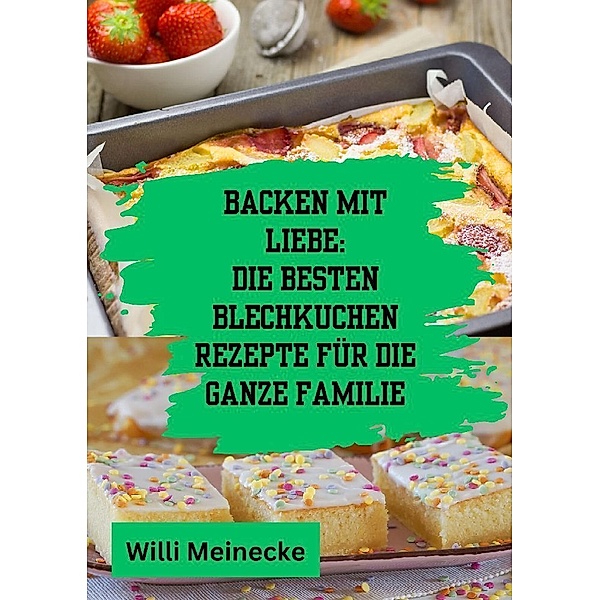 Backen mit Liebe: Die besten Blechkuchen Rezepte für die ganze Familie, Willi Meinecke