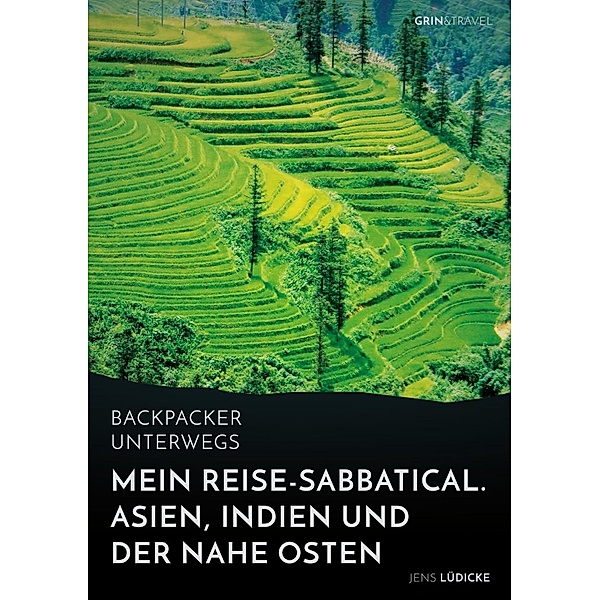 Backpacker unterwegs: Mein Reise-Sabbatical. Asien, Indien und der Nahe Osten, Jens Lüdicke