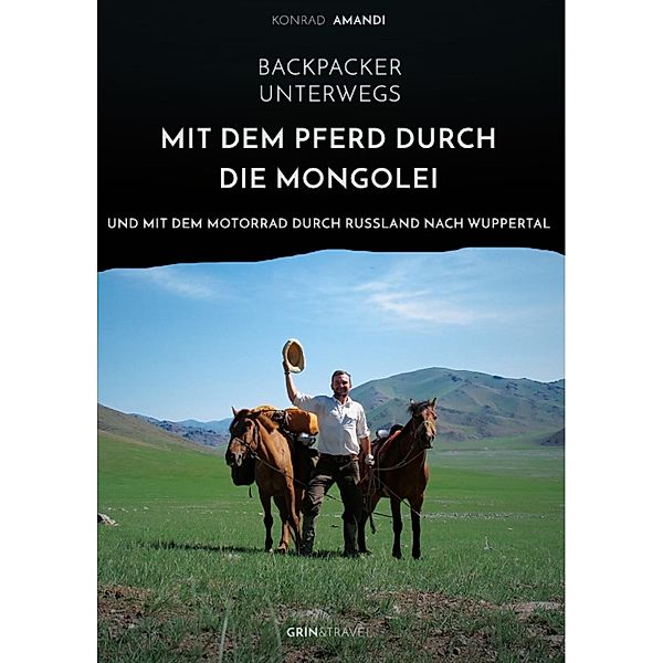 Backpacker unterwegs: Mit dem Pferd durch die Mongolei und mit dem Motorrad durch Russland nach Wuppertal, Konrad Amandi