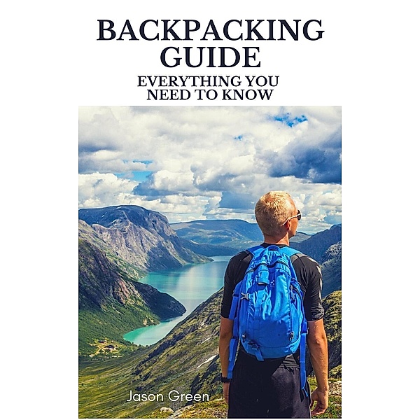 Backpacking Guide - Everything you Need to Know, Jason Green
