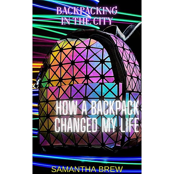 Backpacking in the City: How a Backpack Changed My Life, Samantha Brew