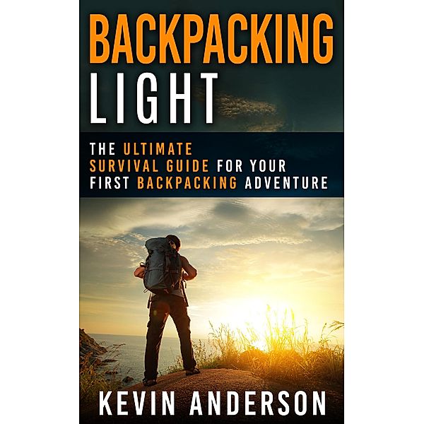 Backpacking Light: The Ultimate Survival Guide For Your First Backpacking Adventure (Camping, Hiking, Fishing, Outdoors Series), Kevin Anderson