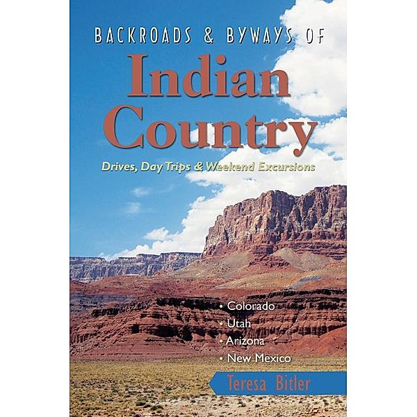 Backroads & Byways of Indian Country: Drives, Day Trips and Weekend Excursions: Colorado, Utah, Arizona, New Mexico, Teresa Bitler