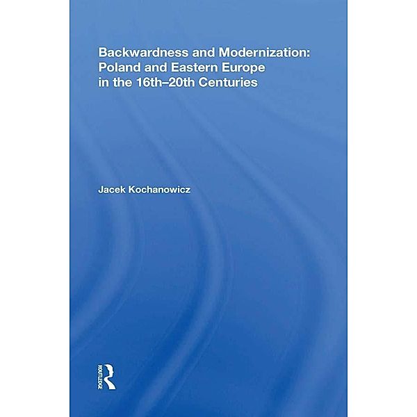 Backwardness and Modernization: Poland and Eastern Europe in the 16th-20th Centuries, Jacek Kochanowicz