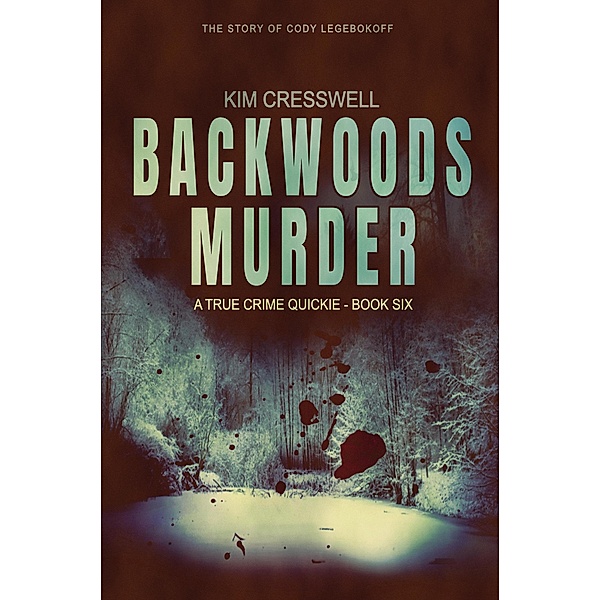 Backwoods Murder (The Story of Cody Legebokoff) / A True Crime Quickie, Kim Cresswell