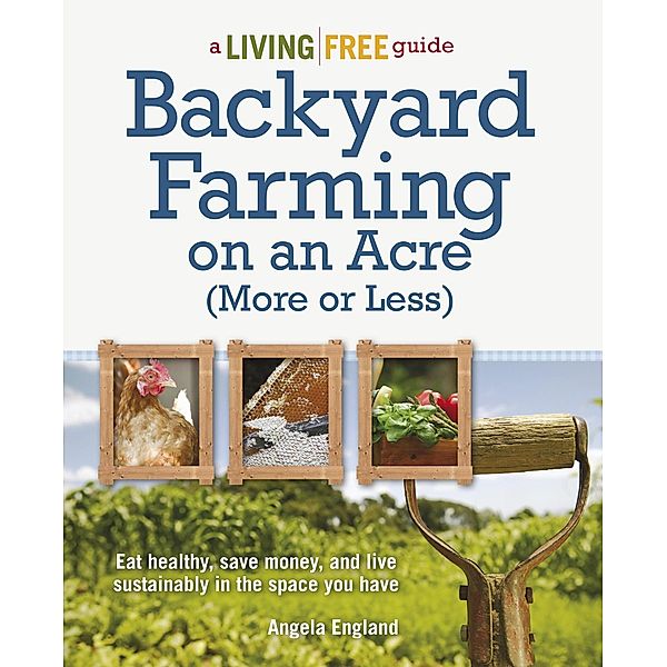 Backyard Farming on an Acre (More or Less) / A Living Free Guide, Angela England