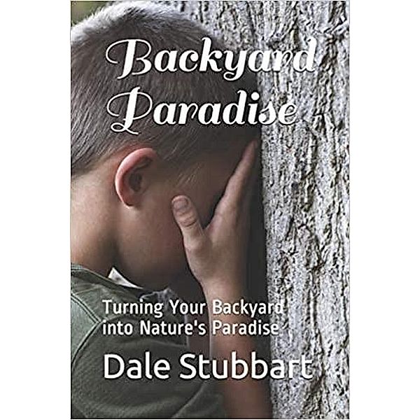 Backyard Paradise: Turning Your Backyard into Nature's Paradise, Dale Stubbart