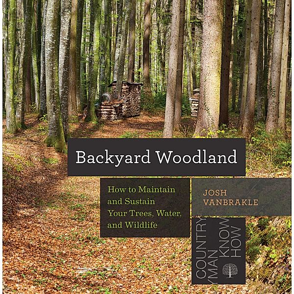 Backyard Woodland: How to Maintain and Sustain Your Trees, Water, and Wildlife (Countryman Know How) / Countryman Know How Bd.0, Josh Vanbrakle