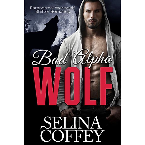 Bad Alpha Wolf: Paranormal Werewolf Shifter Romance, Selina Coffey