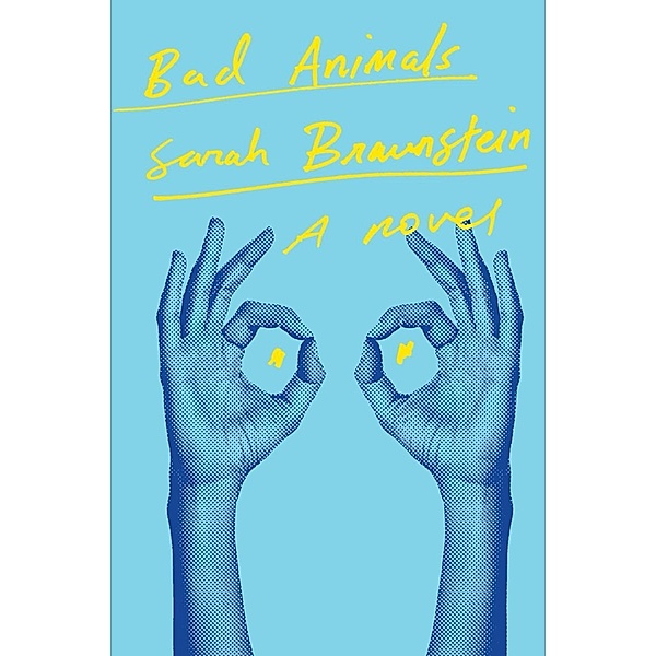 Bad Animals: A Novel, Sarah Braunstein