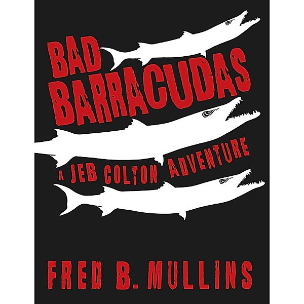 Bad Barracudas: A Jeb Colton Adventure, Fred B. Mullins