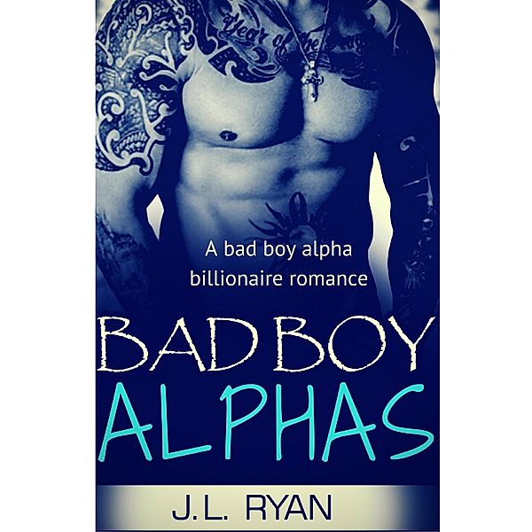 Bad Boy Alphas: A Bad Boy Alpha Billionaire Romance, J. L. Ryan
