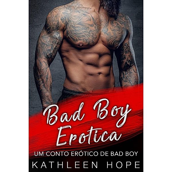 Bad Boy Erotica - Um Conto Erótico de Bad Boy, Kathleen Hope