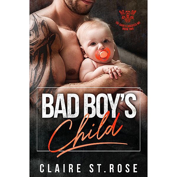 Bad Boy's Child (The Saint's Disciples MC, #2) / The Saint's Disciples MC, Claire St. Rose