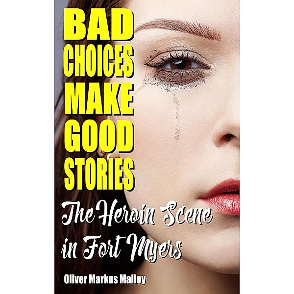 Bad Choices Make Good Stories: The Heroin Scene in Fort Myers / How The Great American Opioid Epidemic of The 21st Century Began Bd.2, Oliver Markus Malloy