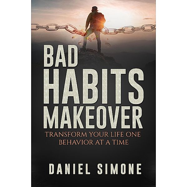 Bad Habits Makeover: Transform Your Life One Behavior at a Time, Daniel Simone