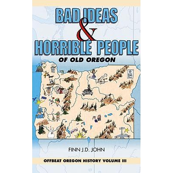 Bad Ideas and Horrible People of Old Oregon / Offbeat Oregon History Bd.3, Finn J. D. John