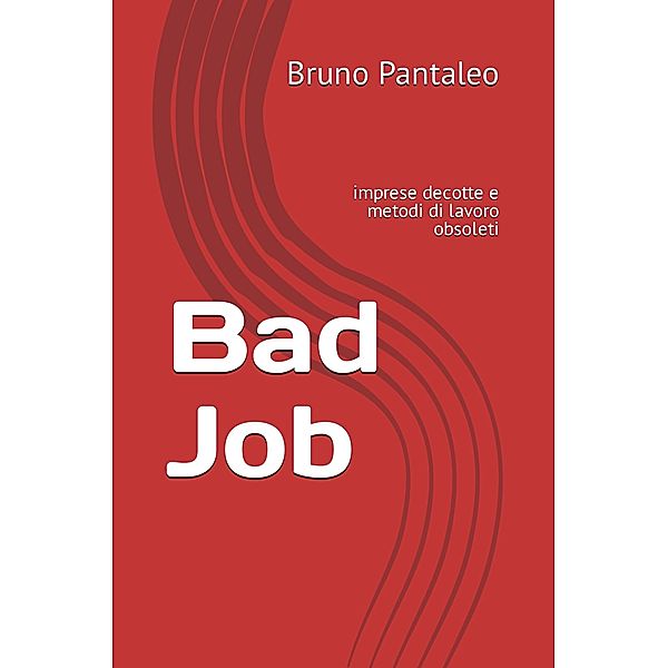Bad Job: imprese decotte e metodi di lavoro obsoleti, Bruno Pantaleo