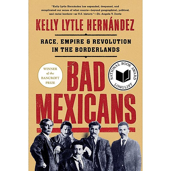 Bad Mexicans: Race, Empire, and Revolution in the Borderlands, Kelly Lytle Hernández