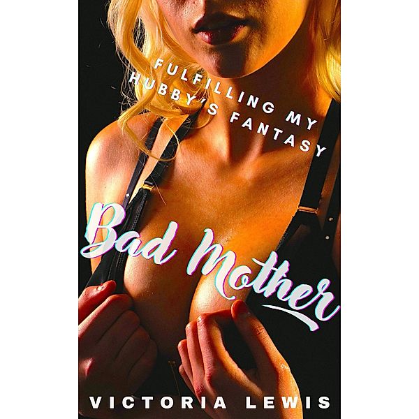Bad Mother. Fulfilling My Hubby's Fantasy, Victoria Lewis