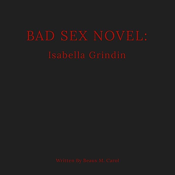 Bad Sex Novel: Isabella Grindin / Bad Sex Novel, Beaux M. Carol