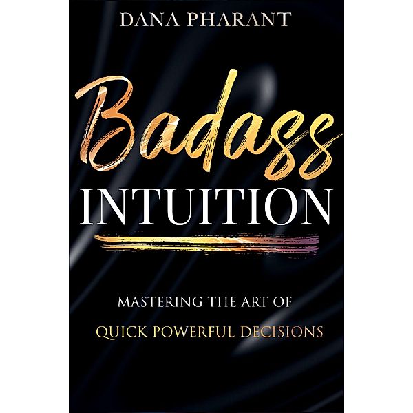 Badass Intuition - The Art of Mastering Quick Powerful Decisions, Dana Pharant