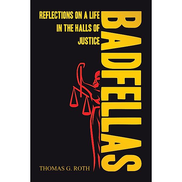 BADFELLAS: REFLECTIONS ON A LIFE IN THE HALLS OF JUSTICE, Thomas G. Roth