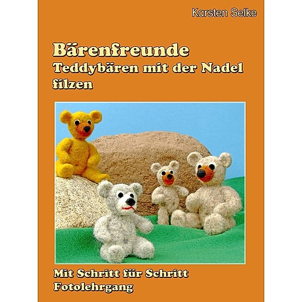 Bärenfreunde - Teddybären mit der Nadel gefilzt, Karsten Selke