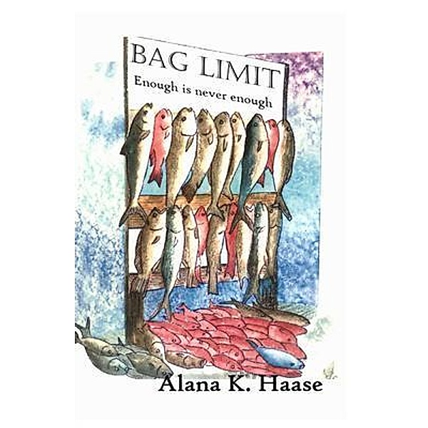Bag Limit, Enough is Never Enough / Alana K. Haase, Alana K Haase, Steven F Gilbert