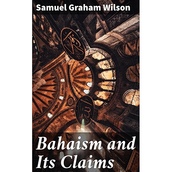 Bahaism and Its Claims, Samuel Graham Wilson