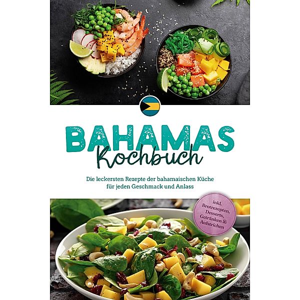 Bahamas Kochbuch: Die leckersten Rezepte der bahamaischen Küche für jeden Geschmack und Anlass - inkl. Brotrezepten, Desserts, Getränken & Aufstrichen, Marna Robert