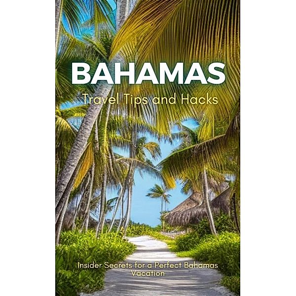 Bahamas Travel Tips and Hacks: Insider Secrets for a Perfect Bahamas Vacation, Ideal Travel Masters