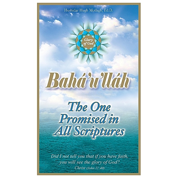 Baha'u'llah: The One Promised in all Scriptures / Hushidar Hugh Motlagh, Hushidar Hugh Motlagh